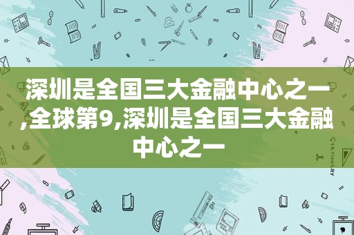 深圳是全国三大金融中心之一,全球第9,深圳是全国三大金融中心之一
