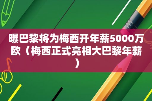 曝巴黎将为梅西开年薪5000万欧（梅西正式亮相大巴黎年薪）