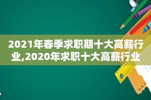 2021年春季求职期十大高薪行业,2020年求职十大高薪行业