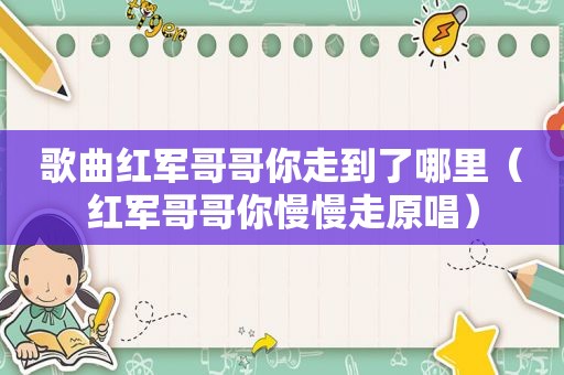 歌曲红军哥哥你走到了哪里（红军哥哥你慢慢走原唱）