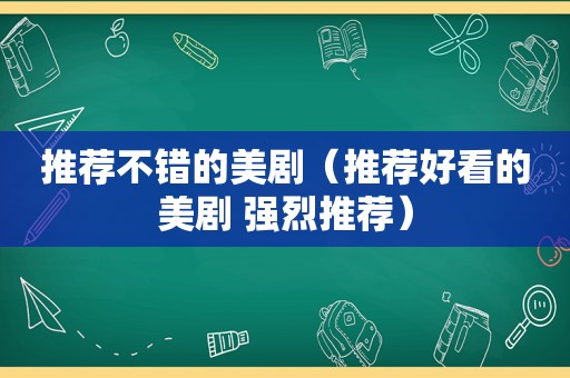 推荐不错的美剧（推荐好看的美剧 强烈推荐）