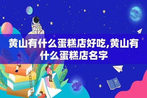 黄山有什么蛋糕店好吃,黄山有什么蛋糕店名字