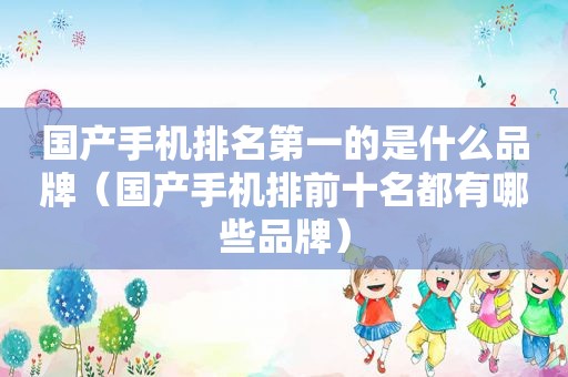 国产手机排名第一的是什么品牌（国产手机排前十名都有哪些品牌）