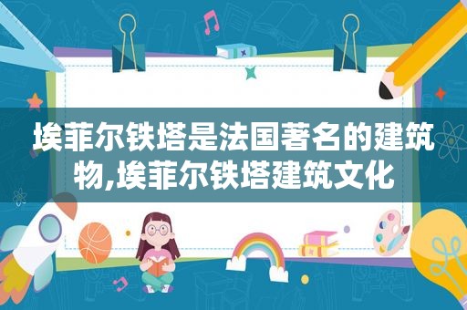 埃菲尔铁塔是法国著名的建筑物,埃菲尔铁塔建筑文化