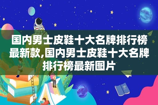 国内男士皮鞋十大名牌排行榜最新款,国内男士皮鞋十大名牌排行榜最新图片