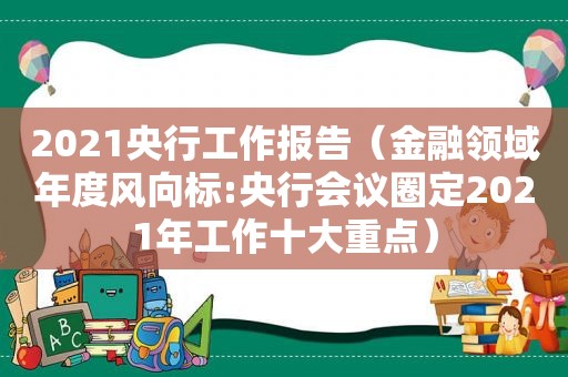 2021央行工作报告（金融领域年度风向标:央行会议圈定2021年工作十大重点）