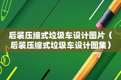 后装压缩式垃圾车设计图片（后装压缩式垃圾车设计图集）
