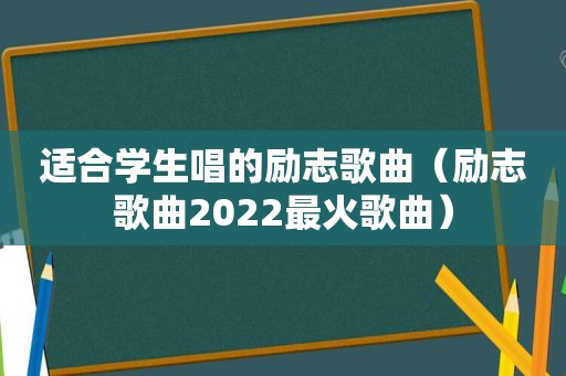 适合学生唱的励志歌曲（励志歌曲2022最火歌曲）