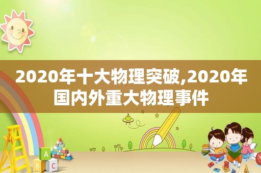 2020年十大物理突破,2020年国内外重大物理事件