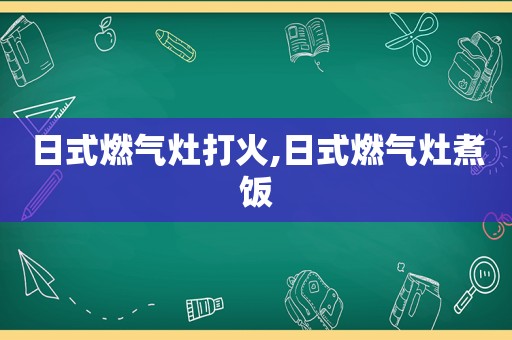 日式燃气灶打火,日式燃气灶煮饭