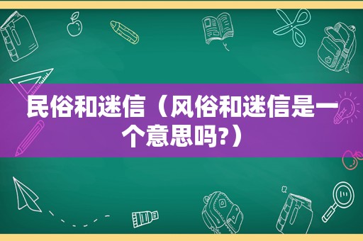 民俗和迷信（风俗和迷信是一个意思吗?）