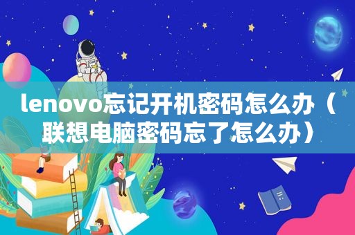 lenovo忘记开机密码怎么办（联想电脑密码忘了怎么办）