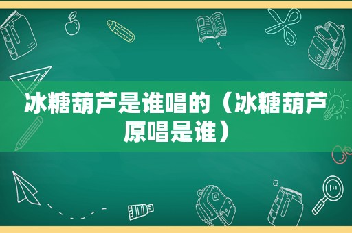 冰糖葫芦是谁唱的（冰糖葫芦原唱是谁）