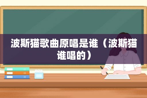 波斯猫歌曲原唱是谁（波斯猫谁唱的）