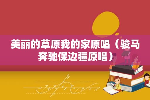 美丽的草原我的家原唱（骏马奔驰保边疆原唱）