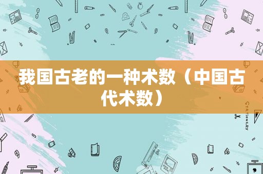我国古老的一种术数（中国古代术数）