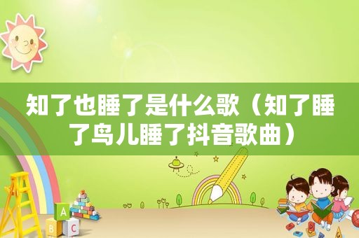 知了也睡了是什么歌（知了睡了鸟儿睡了抖音歌曲）