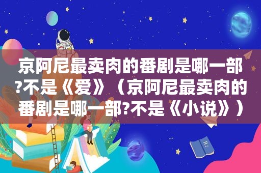 京阿尼最卖肉的番剧是哪一部?不是《爱》（京阿尼最卖肉的番剧是哪一部?不是《小说》）
