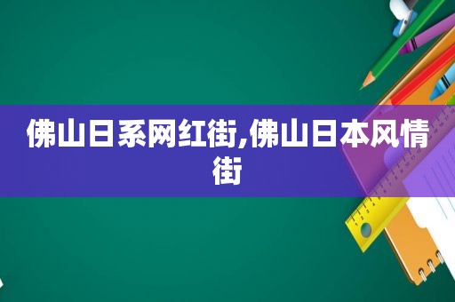 佛山日系网红街,佛山日本风情街