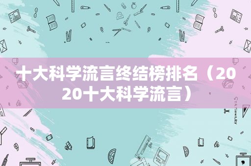 十大科学流言终结榜排名（2020十大科学流言）