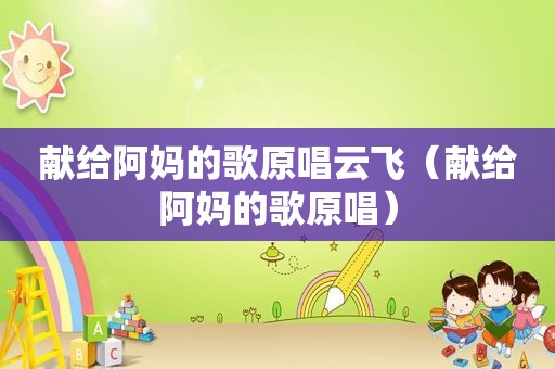 献给阿妈的歌原唱云飞（献给阿妈的歌原唱）