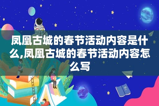 凤凰古城的春节活动内容是什么,凤凰古城的春节活动内容怎么写