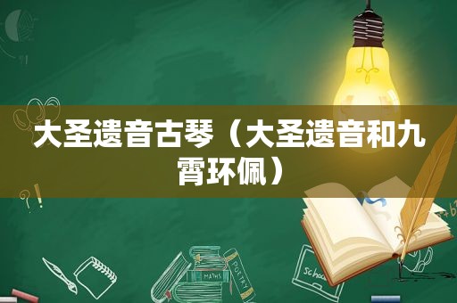 大圣遗音古琴（大圣遗音和九霄环佩）