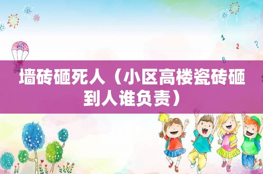 墙砖砸死人（小区高楼瓷砖砸到人谁负责）