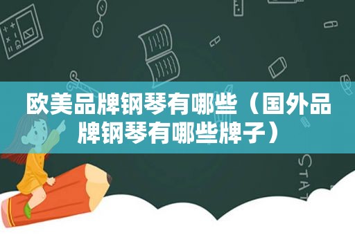 欧美品牌钢琴有哪些（国外品牌钢琴有哪些牌子）