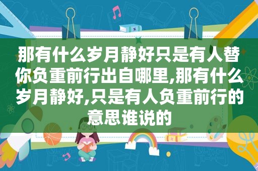 那有什么岁月静好只是有人替你负重前行出自哪里,那有什么岁月静好,只是有人负重前行的意思谁说的