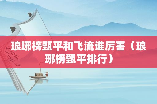 琅琊榜甄平和飞流谁厉害（琅琊榜甄平排行）