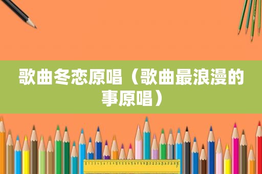 歌曲冬恋原唱（歌曲最浪漫的事原唱）