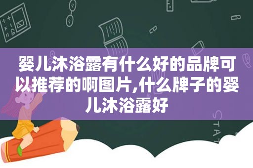 婴儿沐浴露有什么好的品牌可以推荐的啊图片,什么牌子的婴儿沐浴露好