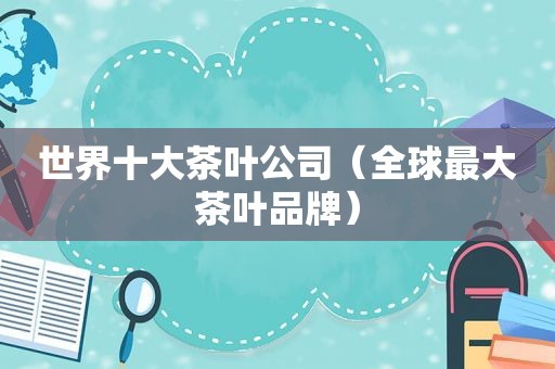 世界十大茶叶公司（全球最大茶叶品牌）