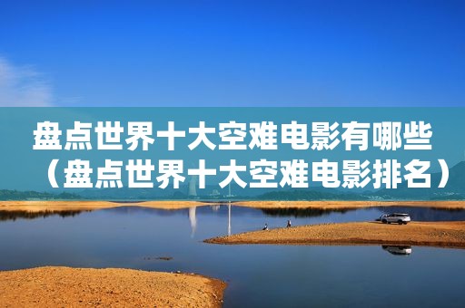 盘点世界十大空难电影有哪些（盘点世界十大空难电影排名）