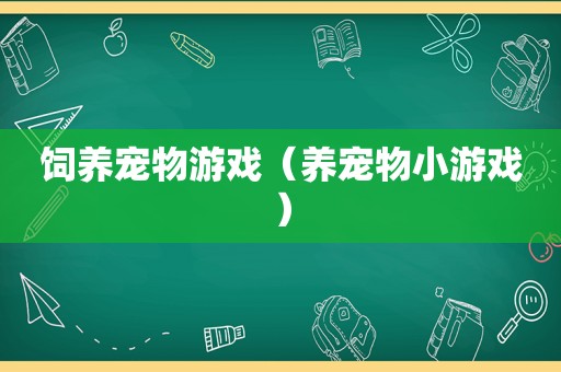 饲养宠物游戏（养宠物小游戏）