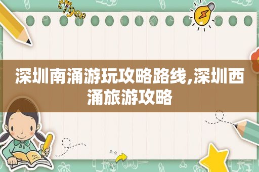 深圳南涌游玩攻略路线,深圳西涌旅游攻略