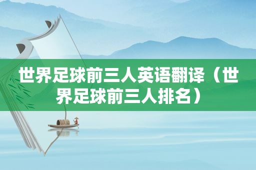 世界足球前三人英语翻译（世界足球前三人排名）