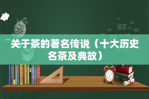 关于茶的著名传说（十大历史名茶及典故）
