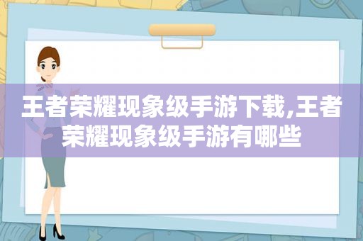 王者荣耀现象级手游下载,王者荣耀现象级手游有哪些