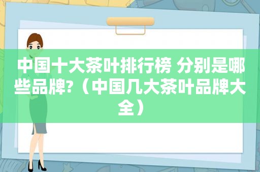 中国十大茶叶排行榜 分别是哪些品牌?（中国几大茶叶品牌大全）