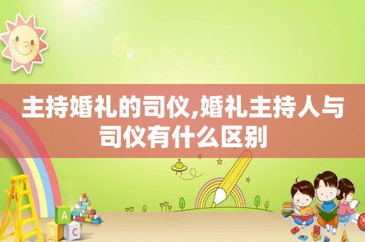 主持婚礼的司仪,婚礼主持人与司仪有什么区别