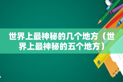 世界上最神秘的几个地方（世界上最神秘的五个地方）