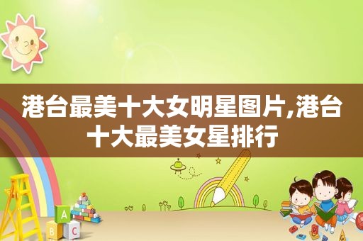 港台最美十大女明星图片,港台十大最美女星排行
