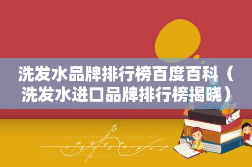 洗发水品牌排行榜百度百科（洗发水进口品牌排行榜揭晓）