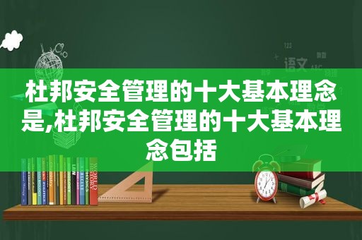 杜邦安全管理的十大基本理念是,杜邦安全管理的十大基本理念包括