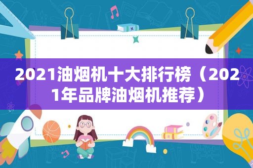 2021油烟机十大排行榜（2021年品牌油烟机推荐）