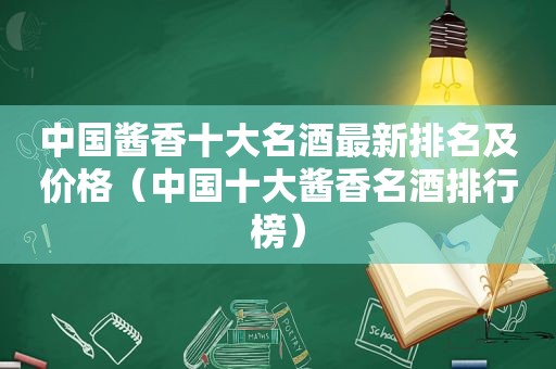 中国酱香十大名酒最新排名及价格（中国十大酱香名酒排行榜）
