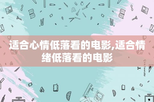 适合心情低落看的电影,适合情绪低落看的电影