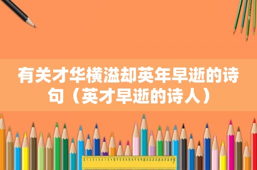 有关才华横溢却英年早逝的诗句（英才早逝的诗人）